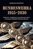 Bundeswehra 1955–2030. Kulturowe i strategiczne uwarunkowania użycia sił zbrojnych Republiki Federalnej Niemiec - Agnieszka Polończyk
