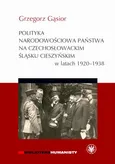Polityka narodowościowa państwa na czechosłowackim Śląsku Cieszyńskim w latach 1920-1938 - Grzegorz Gąsior