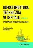 Infrastruktura techniczna w szpitalu. Wspomaganie procesów eksploatacji. Wydanie II - Anna Bujanowska