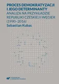 Proces demokratyzacji i jego determinanty. Analiza na przykładzie Republiki Czeskiej i Węgier (1990-2016) - Sebastian Kubas
