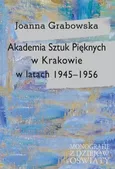 Akademia Sztuk Pięknych w Krakowie w latach 1945-1956 - Joanna Grabowska
