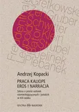 Praca Kaliope. Eros i narracja Szkice o prozie autorek niemieckojęzycznych i polskich w XXI wieku - Andrzej Kopacki