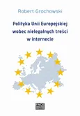 Polityka Unii Europejskiej wobec nielegalnych treści w internecie - Bezpieczeństwo  i cyberzagrożenia - Robert Grochowski