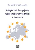 Polityka Unii Europejskiej wobec nielegalnych treści w internecie - Outlet - Robert Grochowski