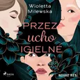 Przez ucho igielne - Wioletta Milewska