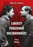 Liderzy Podziemia Solidarności. Tom I. Gdańsk - Bogdan  Borusewicz - Marek Żejmo