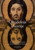 Ortodoksja i herezje. Historia szukania prawdy w pierwszych wiekach Kościoła - Henryk Pietras