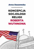 Koncepcja socjologii religii Roberta Wuthnowa - Teoretyczne podstawy socjologii religii - Anna Daszewska