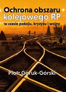 Ochrona obszaru kolejowego RP w czasie pokoju, - Piotr Goruk-Górski