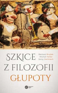 Szkice z filozofii głupoty - Bartosz Brożek, Jerzy Stelmach, Michał Heller