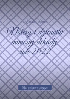 Notesy i dzienniki minionej dekady, rok 2022 - Izabela Kostun