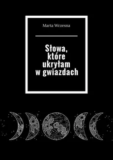Słowa, które ukryłam w gwiazdach - Marta Wczesna