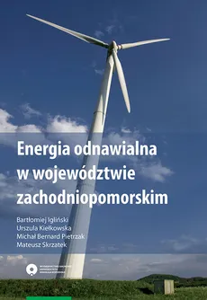 Energia odnawialna w województwie zachodniopomorskim - Bartłomiej Igliński, Urszula Kiełkowska, Michał Pietrzak, Mateusz Skrzatek