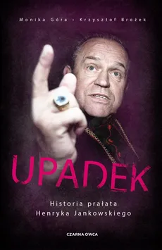 Upadek. Historia prałata Henryka Jankowskiego - Krzysztof Brożek, Monika Góra