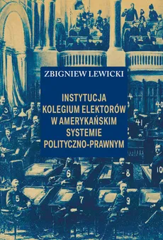 Instytucja Kolegium Elektorów w amerykańskim systemie polityczno-prawnym - Outlet - Zbigniew Lewicki