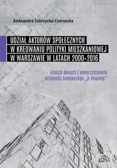 Udział aktorów społecznych w kreowaniu polityki mieszkaniowej w Warszawie w latach 2000-2016 - Aleksandra Zubrzycka-Czarnecka