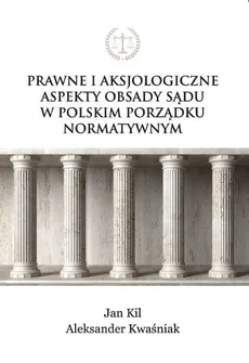 Prawne i aksjologiczne aspekty obsady sądu w polskim porządku normatywnym - Aleksander Kwaśniak, Jan Kil