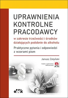 Uprawnienia kontrolne pracodawcy w zakresie trzeźwości i środków działających podobnie do alkoholu - Outlet - Janusz Żołyński