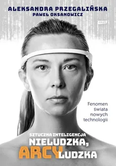 Sztuczna inteligencja. Nieludzka, arcyludzka - Outlet - Paweł Oksanowicz, Aleksandra Przegalińska