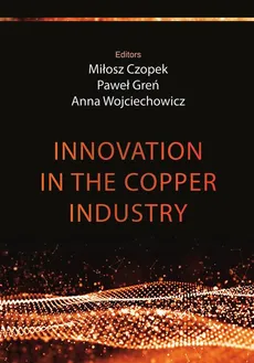 Innovation in the copper industry - Table of contents+ Introduction - Anna Wojciechowicz, Miłosz Czopek, Paweł Greń