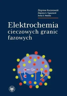 Elektrochemia cieczowych granic fazowych - Outlet - Aneta Petelska, Zbigniew A. Figaszewski, Zbigniew Koczorowski