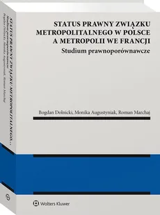 Status prawny związku metropolitalnego w Polsce a metropolii we Francji - Monika Augustyniak, Bogdan Dolnicki, Roman Marchaj
