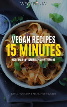 Vegan Recipes 15 minutes. More than 40 vegan recipes for everyone - Aleksander Suszek, Ilona Trzcińska