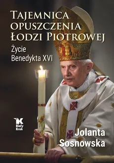 Tajemnica opuszczenia Łodzi Piotrowej. Życie Benedykta XVI - Outlet - Jolanta Sosnowska