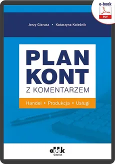 Plan kont z komentarzem – handel, produkcja, usługi (e-book) - Dr Katarzyna Koleśnik, Prof. Dr Hab. Jerzy Gierusz