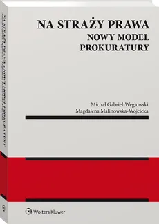 Na straży prawa Nowy model Prokuratury - Michał Gabriel-Węglowski, Magdalena Malinowska-Wójcicka
