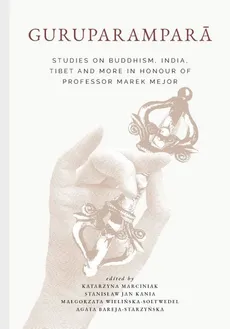 Guruparamparā. Studies on Buddhism, India, Tibet and More in Honour of Professor Marek Mejor