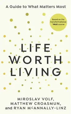 Life Worth Living - Matthew Croasmun, Ryan McAnnally-Linz, Miroslav Volf