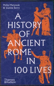 A History of Ancient Rome in 100 Lives - Joanne Berry, Philip Matyszak