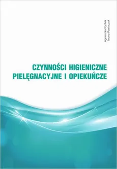 Czynności higieniczne, pielęgnacyjne i opiekuńcze - Agnieszka Rychlik, Iwona Pawluczuk