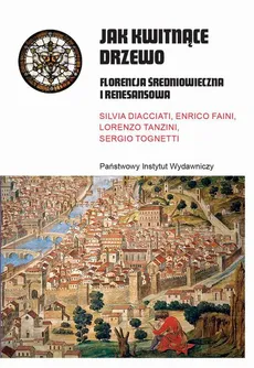 Jak kwitnące drzewo. Florencja średniowieczna i renesansowa - Enrico Faini, Lorenzo Tanzini, Sergio Tognetti, Silvia Diacciati