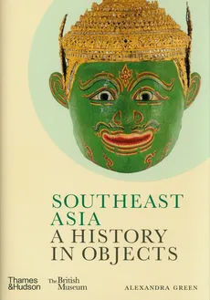 Southeast Asia: A History in Objects - Alexandra Green