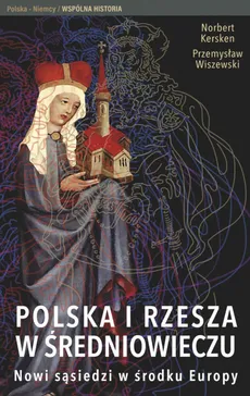 Polska i Rzesza w średniowieczu - Norbert Kersken, Przemysław Wiszewski