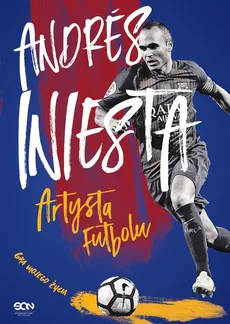 Andrés Iniesta Artysta futbolu Gra mojego życia - Andrés Iniesta, Marcos López, Ramón Besa