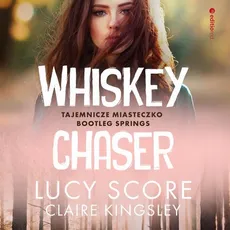Whiskey Chaser. Tajemnicze miasteczko Bootleg Springs - Claire Kingsley, Lucy Score
