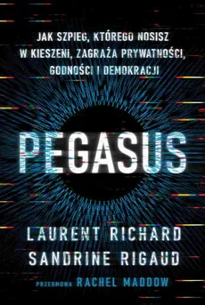 Pegasus. Jak szpieg, którego nosisz w kieszeni, zagraża prywatności, godności i demokracji - Laurent Richard, Sandrine Rigaud