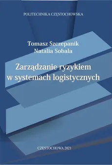 Zarządzanie ryzykiem w systemach logistycznych - Tomasz Szczepanik, Natalia Sobala