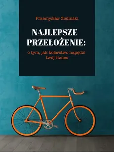 Najlepsze przełożenie: o tym, jak kolarstwo napędzi twój biznes - Przemysław Zieliński