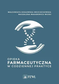 Opieka farmaceutyczna w codziennej praktyce - Magdalena Makarewicz-Wujec, Małgorzata Kozłowska-Wojciechowska