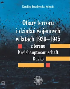 Ofiary terroru i działań wojennych w latach 1939-1945 z terenu Kreishaupmannschaft Busko - Outlet - Karolina Trzeskowska-Kubasik