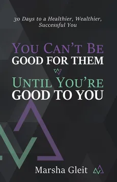 You Can't Be Good for Them Until You Are Good to You - Marsha Gleit