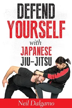 Defend Yourself with Japanese Jiu-Jitsu - Neil Dalgarno