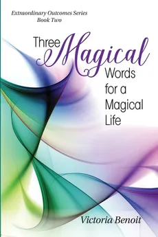 Three Magical Words for a Magical Life - Victoria Benoit