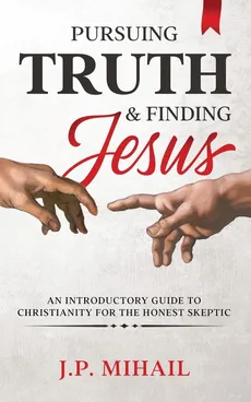 Pursuing Truth and Finding Jesus - J. P. Mihail