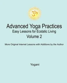 Advanced Yoga Practices - Easy Lessons for Ecstatic Living, Volume 2 - Yogani