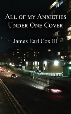 All of my Anxieties Under One Cover - James Earl Cox